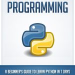 Python: Programming: A Beginner’s Guide to Learn Python in 7 Days